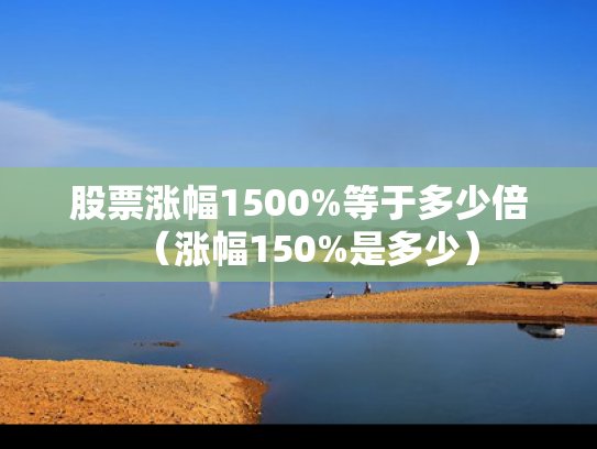 股票涨幅1500%等于多少倍（涨幅150%是多少）