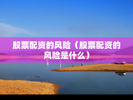 股票配资的风险（股票配资的风险是什么）