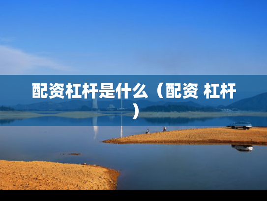 配资杠杆是什么（配资 杠杆）