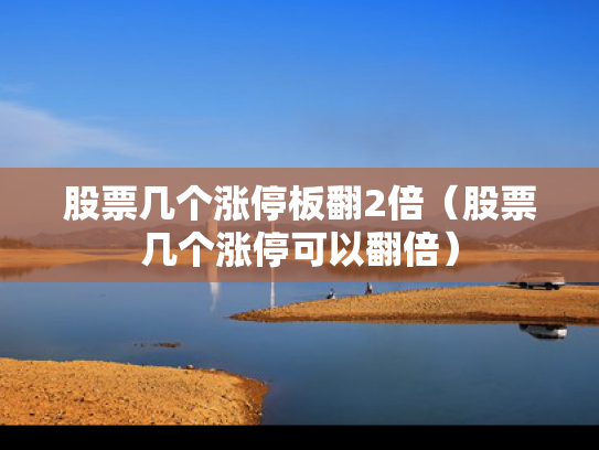 股票几个涨停板翻2倍（股票几个涨停可以翻倍）