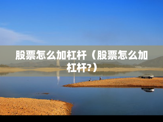 股票怎么加杠杆（股票怎么加杠杆?）