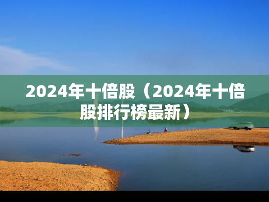2024年十倍股（2024年十倍股排行榜最新）