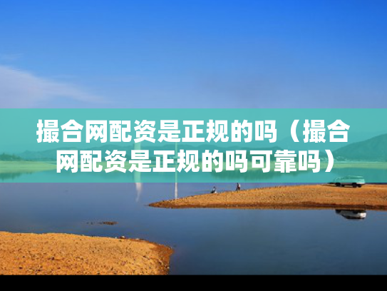 撮合网配资是正规的吗（撮合网配资是正规的吗可靠吗）