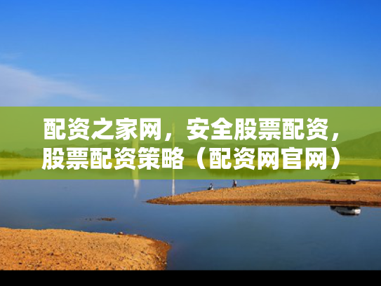 配资之家网，安全股票配资，股票配资策略（配资网官网）