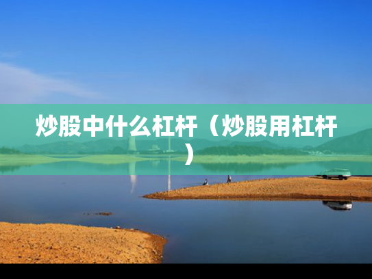 炒股中什么杠杆（炒股用杠杆）