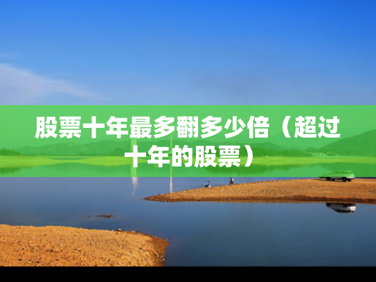 股票十年最多翻多少倍（超过十年的股票）