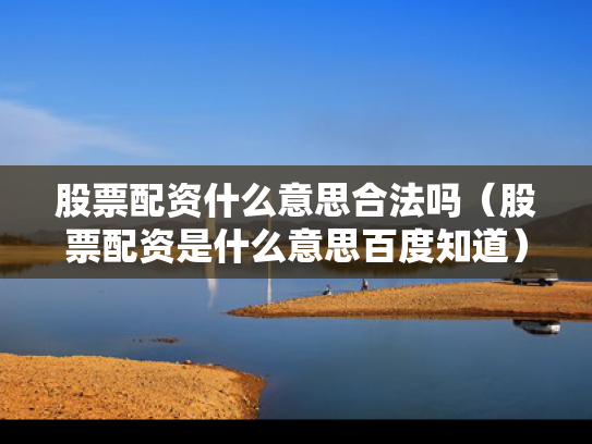 股票配资什么意思合法吗（股票配资是什么意思百度知道）
