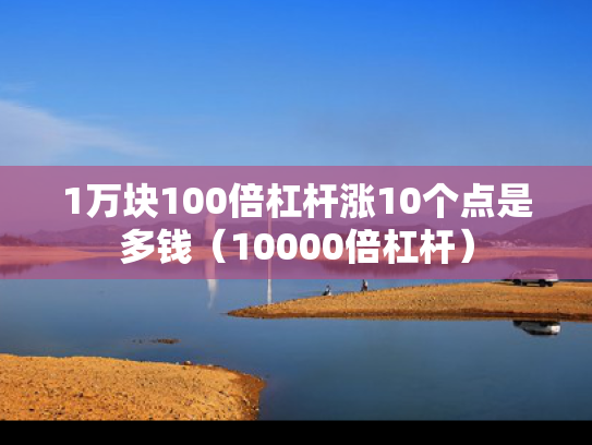 1万块100倍杠杆涨10个点是多钱（10000倍杠杆）