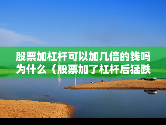 股票加杠杆可以加几倍的钱吗为什么（股票加了杠杆后猛跌会怎么样）