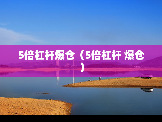 5倍杠杆爆仓（5倍杠杆 爆仓）