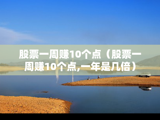 股票一周赚10个点（股票一周赚10个点,一年是几倍）