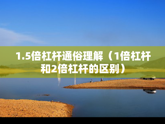 1.5倍杠杆通俗理解（1倍杠杆和2倍杠杆的区别）