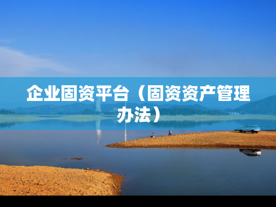 企业固资平台（固资资产管理办法）
