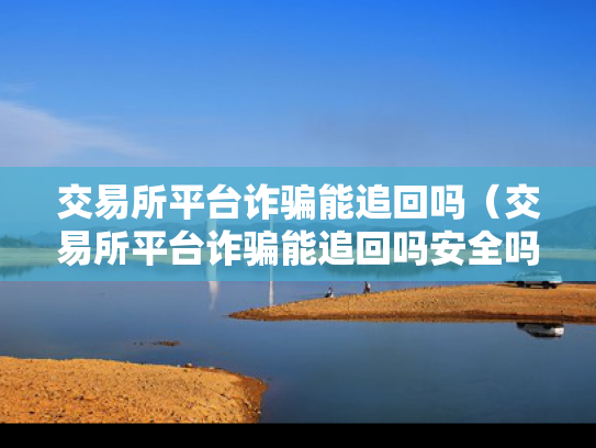 交易所平台诈骗能追回吗（交易所平台诈骗能追回吗安全吗）