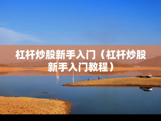 杠杆炒股新手入门（杠杆炒股新手入门教程）