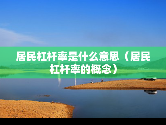 居民杠杆率是什么意思（居民杠杆率的概念）