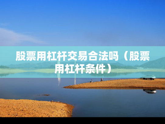 股票用杠杆交易合法吗（股票用杠杆条件）