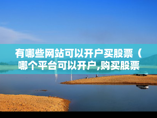 有哪些网站可以开户买股票（哪个平台可以开户,购买股票）