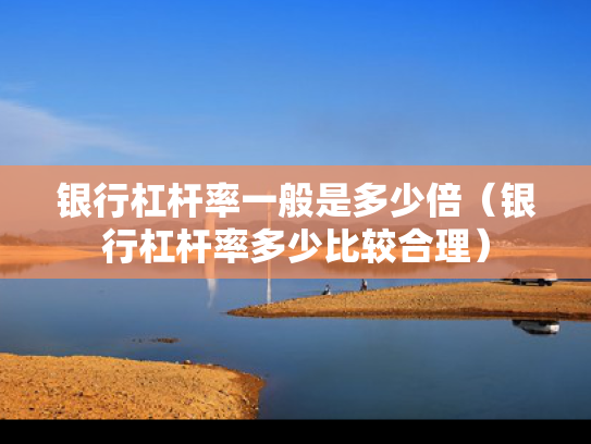 银行杠杆率一般是多少倍（银行杠杆率多少比较合理）
