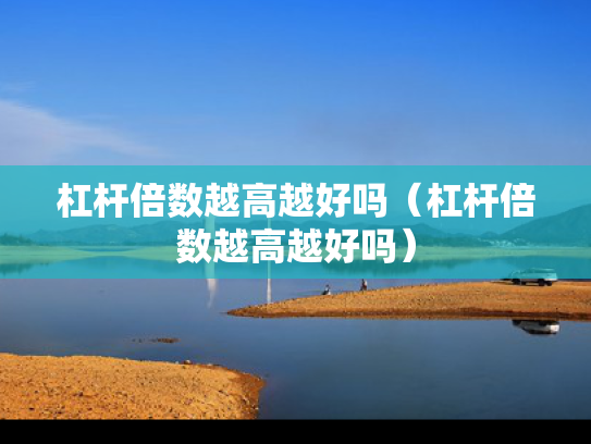 杠杆倍数越高越好吗（杠杆倍数越高越好吗）