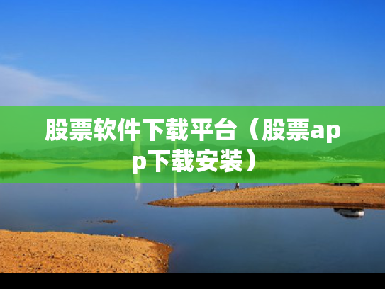 股票软件下载平台（股票app下载安装）