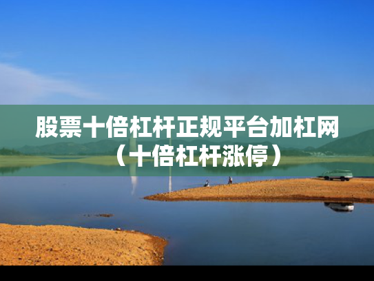 股票十倍杠杆正规平台加杠网（十倍杠杆涨停）