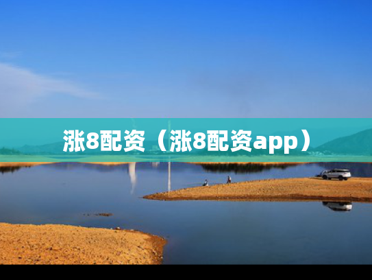涨8配资（涨8配资app）