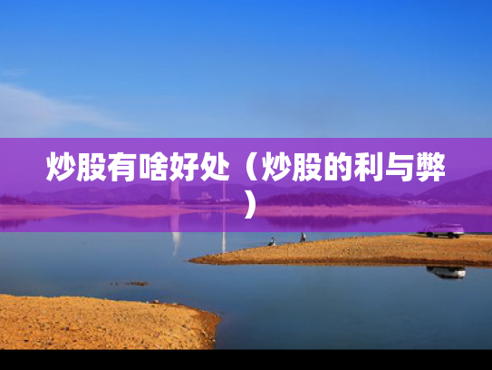炒股有啥好处（炒股的利与弊）