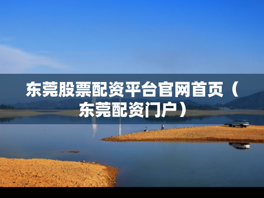 东莞股票配资平台官网首页（东莞配资门户）