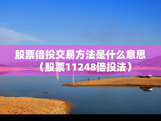 股票倍投交易方法是什么意思（股票11248倍投法）