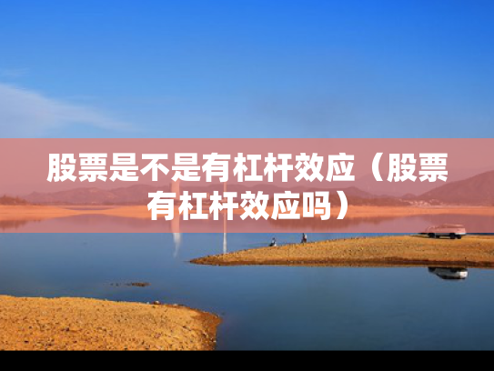 股票是不是有杠杆效应（股票有杠杆效应吗）