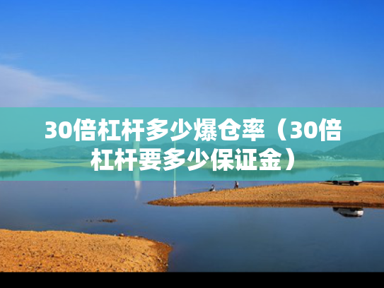 30倍杠杆多少爆仓率（30倍杠杆要多少保证金）