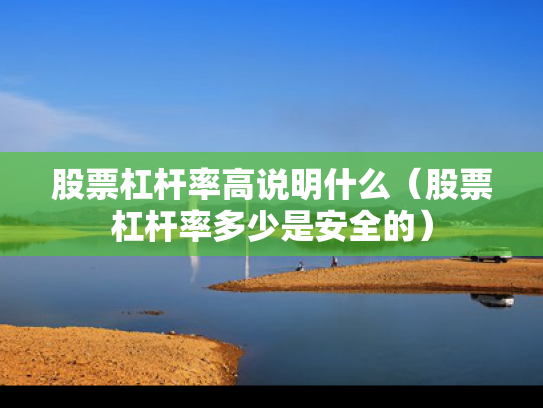 股票杠杆率高说明什么（股票杠杆率多少是安全的）