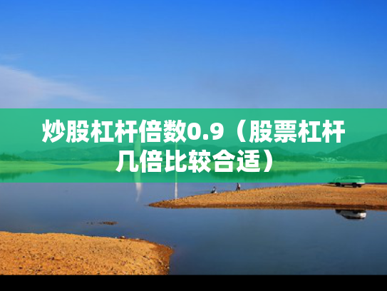 炒股杠杆倍数0.9（股票杠杆几倍比较合适）