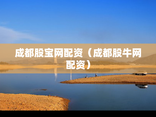 成都股宝网配资（成都股牛网配资）