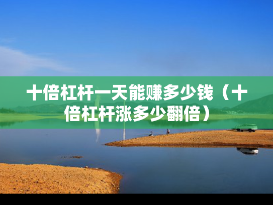 十倍杠杆一天能赚多少钱（十倍杠杆涨多少翻倍）