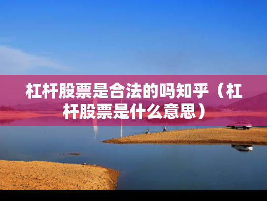杠杆股票是合法的吗知乎（杠杆股票是什么意思）