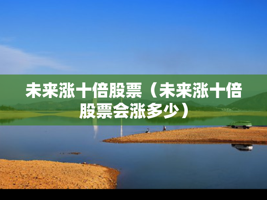 未来涨十倍股票（未来涨十倍股票会涨多少）