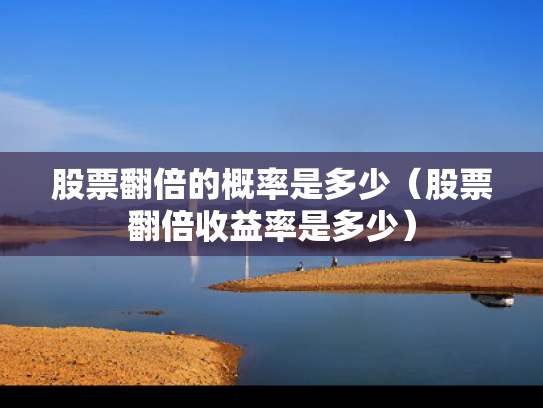 股票翻倍的概率是多少（股票翻倍收益率是多少）
