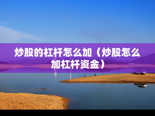 炒股的杠杆怎么加（炒股怎么加杠杆资金）