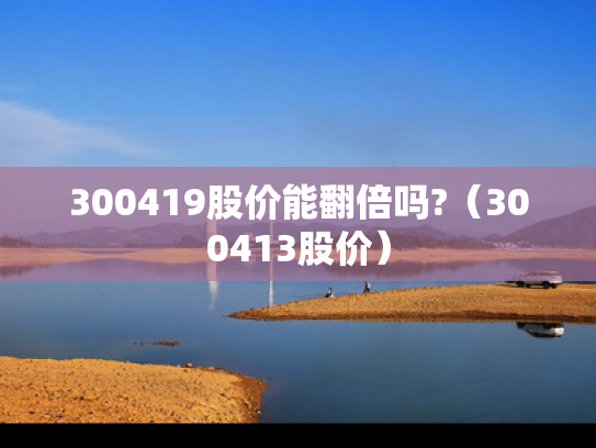 300419股价能翻倍吗?（300413股价）