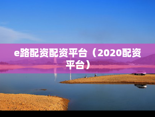 e路配资配资平台（2020配资平台）