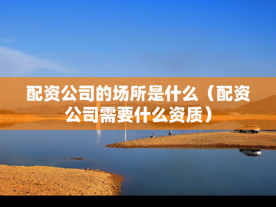 配资公司的场所是什么（配资公司需要什么资质）