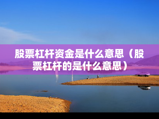 股票杠杆资金是什么意思（股票杠杆的是什么意思）
