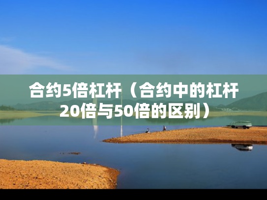 合约5倍杠杆（合约中的杠杆20倍与50倍的区别）