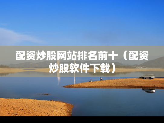 配资炒股网站排名前十（配资炒股软件下载）