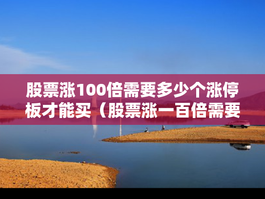 股票涨100倍需要多少个涨停板才能买（股票涨一百倍需要多久）