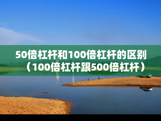 50倍杠杆和100倍杠杆的区别（100倍杠杆跟500倍杠杆）