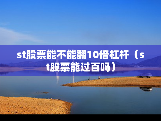 st股票能不能翻10倍杠杆（st股票能过百吗）