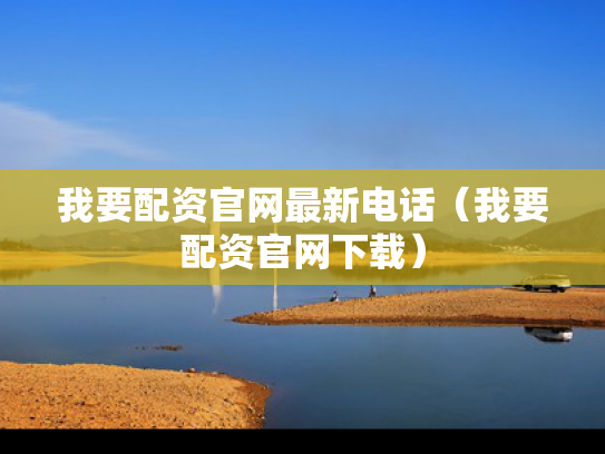 我要配资官网最新电话（我要配资官网下载）